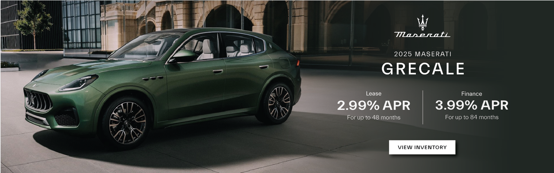 2025 Grecale: Lease: 2.99% for 48 months* Finance: 3.99% for 84 months**