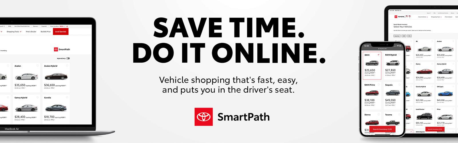 SAVE TIME. DO IT ONLINE. Vehicle shopping that's fast, easy, and puts you in the driver's seat. SmartPath
