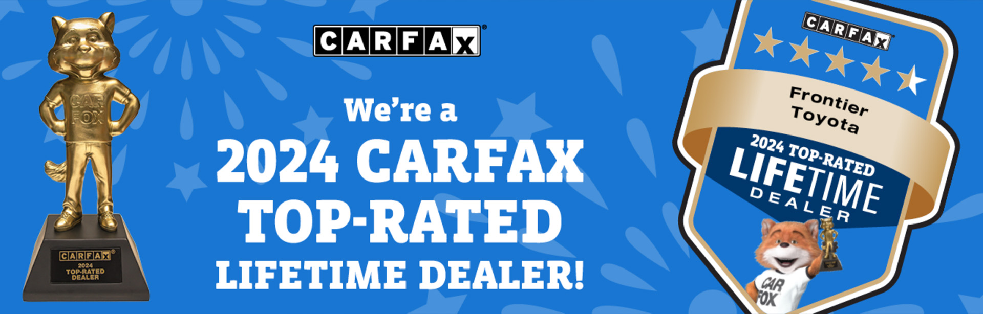 We're a 2024 CARFAX TOP-RATED LIFETIME DEALER!