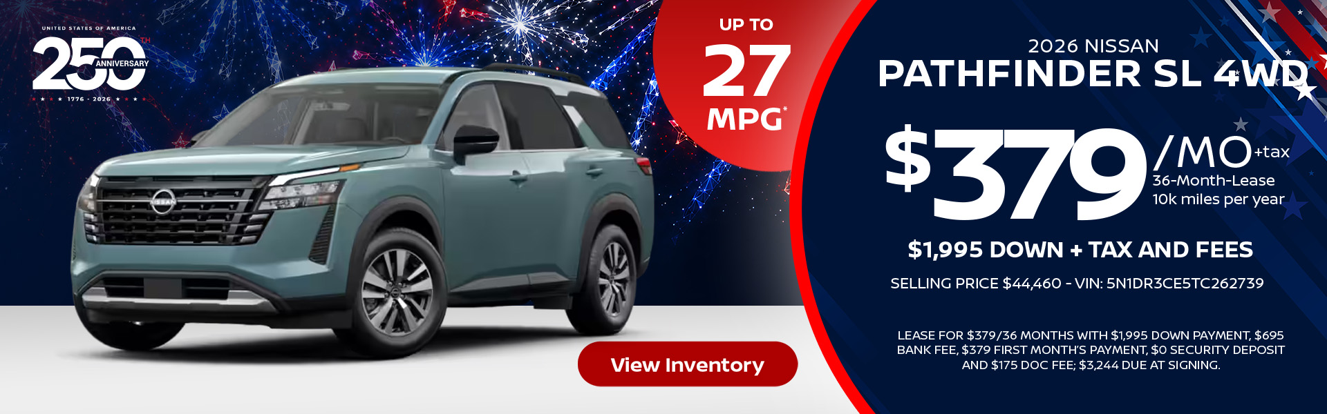 2026 Nissan Pathfinder SL 4WD up to 27 MPG* Lease for $379 per month for 36 months 10k miles per year $1,995 down + tax and fees Selling price $44,460 - VIN: 5N1DR3CE5TC262739 Lease For $379/36 months with $1,995 down payment, $695 bank fee, $379 first month’s payment, $0 security deposit and $175 doc fee; $3,244 due at signing.