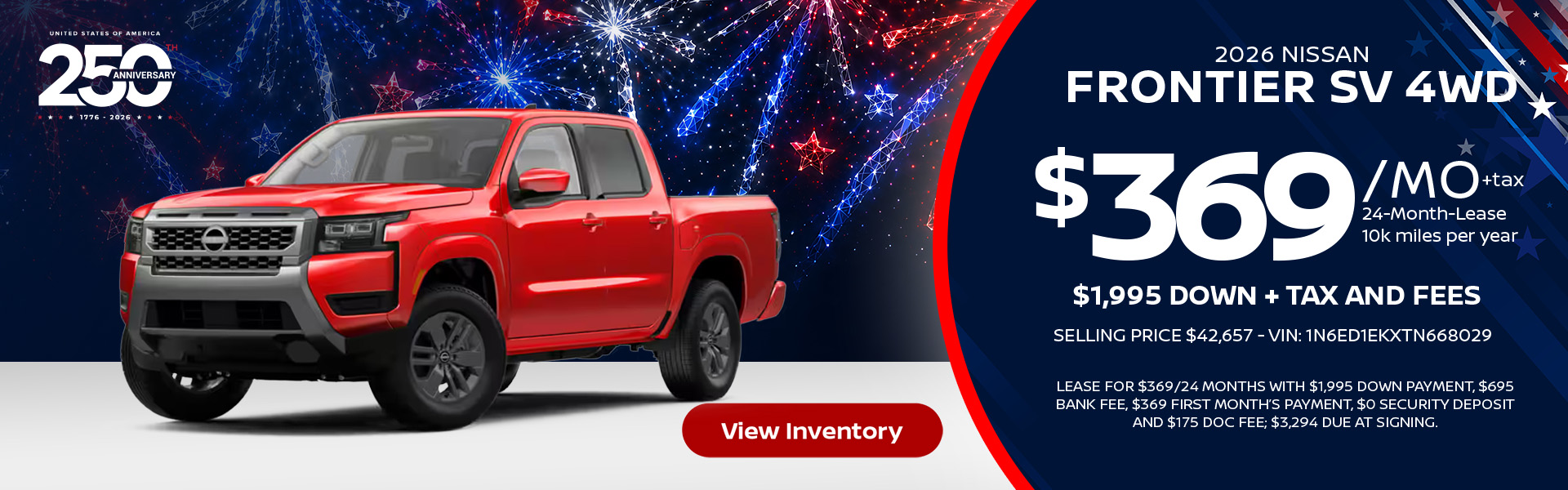 2026 Nissan Frontier SV 4WD Lease for $369 per month for 24 months 10k miles per year $1,995 down + tax and fees Selling price $42,657 - VIN: 1N6ED1EKXTN668029 Lease For $369/24 months with $1,995 down payment, $695 bank fee, $369 first month’s payment, $0 security deposit and $175 doc fee; $3,294 due at signing.