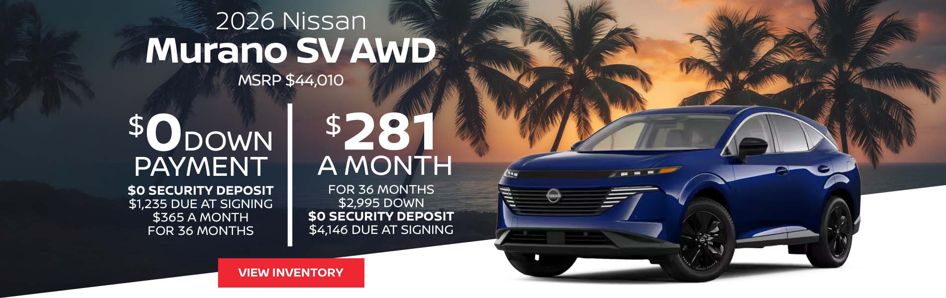 2026 Nissan Murano SV AWD Lease for $281 a month for 36 Months + taxes and fees $2,995 Down - $0 security deposit, $4,146 Due At Signing $0 Down - $0 security deposit, $1,235 Due At Signing $365 a month for 36 Months + taxes and fees* MSRP $44,010