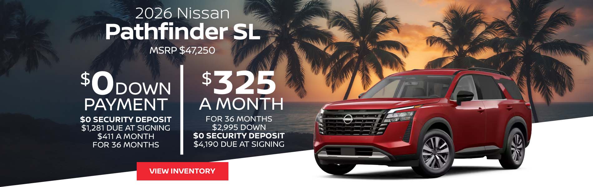 2026 Nissan Pathfinder SL Lease for $325 a month for 36 Months + taxes and fees* $2,995 Down - $0 security deposit, $4,190 Due At Signing $0 Down - $0 security deposit, $1,281 Due At Signing $411 a month for 36 Months + taxes and fees* MSRP $47,250