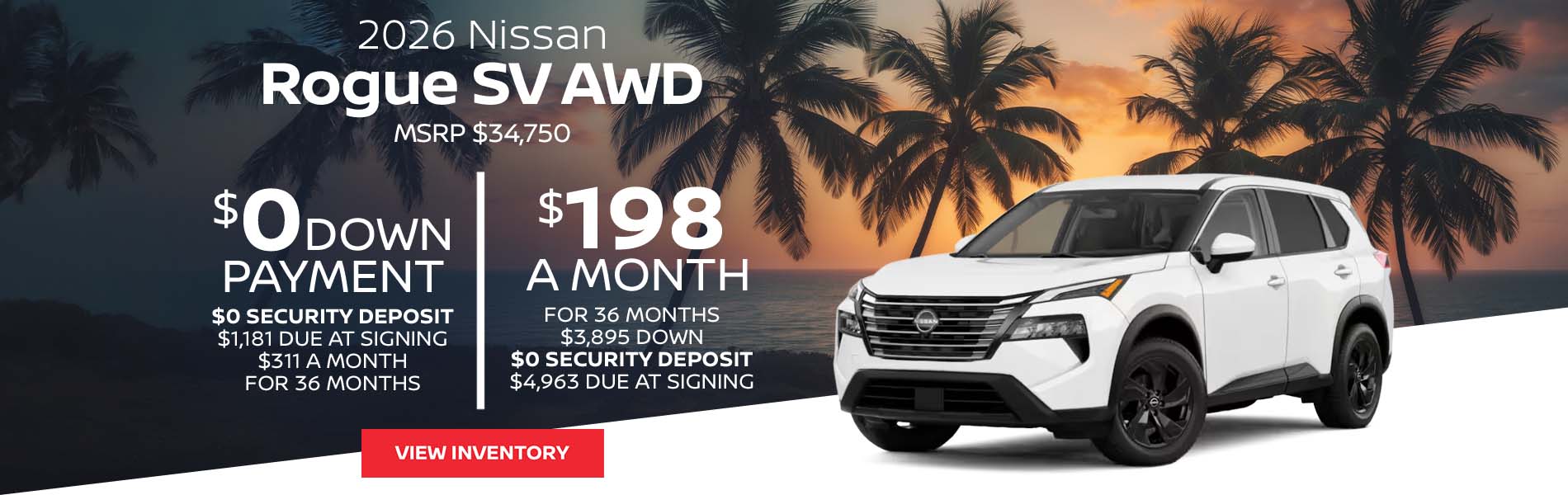 2026 Nissan Rogue SV AWD Lease for $198 a month for 36 Months + taxes and fees* $3,895 Down - $0 security deposit, $4,963 Due At Signing $0 Down - $0 security deposit, $1,181 Due At Signing $311 a month for 36 Months + taxes and fees* MSRP $34,750