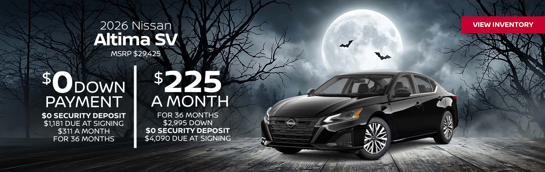 2026 Nissan Altima SV Lease for $225 a month for 36 Months + taxes and fees* $2,995 Down - $0 security deposit, $4,090 Due At Signing $0 Down - $0 security deposit, $1,181 Due At Signing $311 a month for 36 Months + taxes and fees* MSRP $29,425