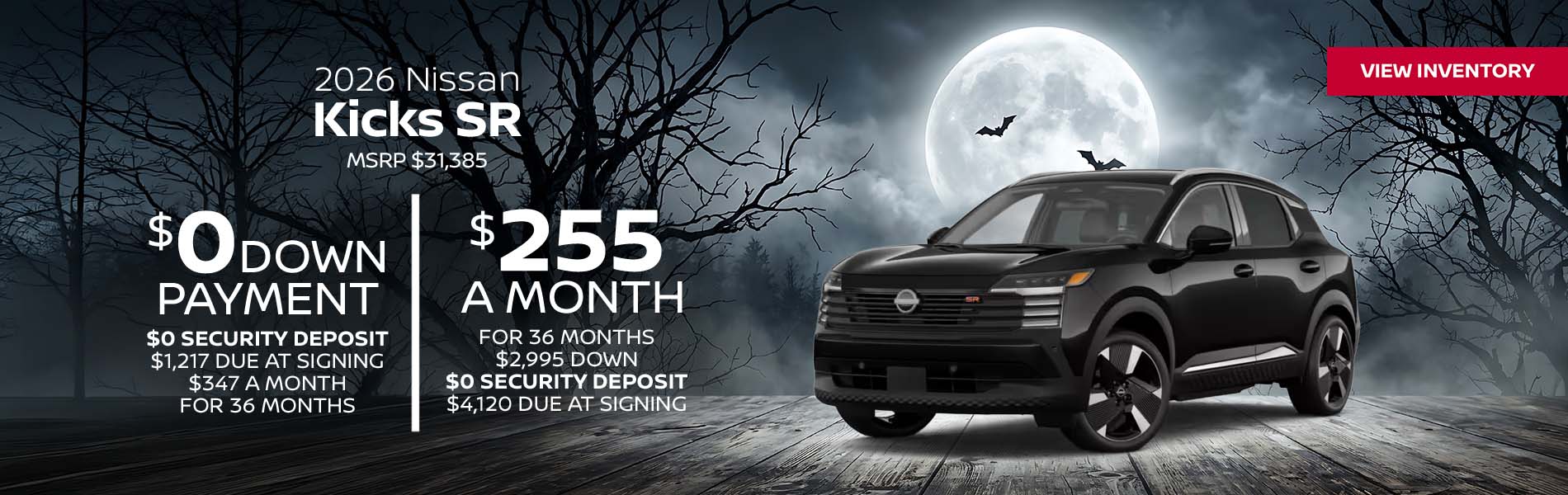 2026 Nissan Kicks SR Lease for $255 a month for 36 Months + taxes and fees* $2,995 Down - $0 security deposit, $4,120 Due At Signing $0 Down - $0 security deposit, $1,217 Due At Signing $347 a month for 36 Months + taxes and fees* MSRP $31,385