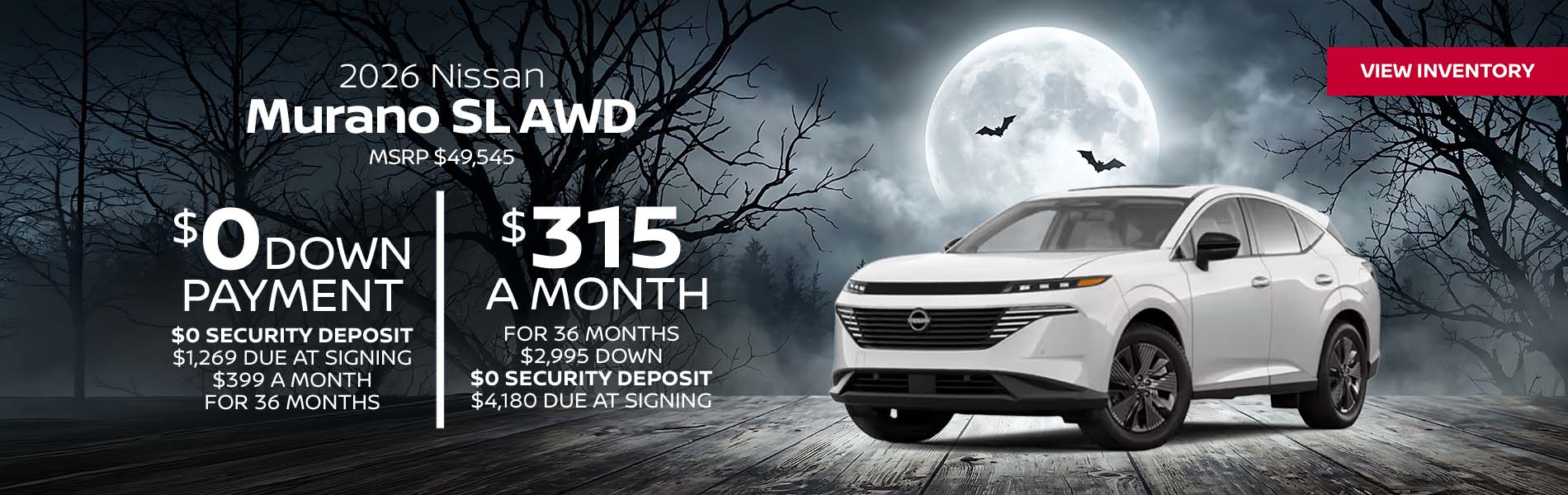 2026 Nissan Murano SL AWD Lease for $315 a month for 36 Months + taxes and fees $2,995 Down - $0 security deposit, $4,180 Due At Signing $0 Down - $0 security deposit, $1,269 Due At Signing $399 a month for 36 Months + taxes and fees* MSRP $49,545