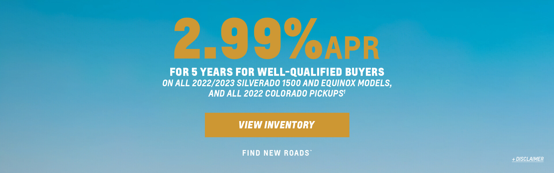 2.99% APR ON ALL 2022/2023 SILVERADO 1500 AND EQUINOX MODELS, AND ALL 2022 COLORADO PICKUPS. Clicks to New Inventory