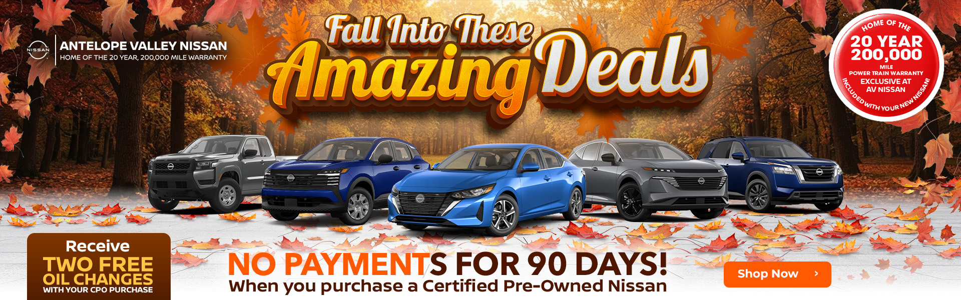 FALL INTO THESE AMAZING DEALS Get Two Free Oil Changes with your CPO purchase NO PAYMENTS FOR 90 DAYS WHEN YOU BUY A CERTIFIED PRE-OWNED NISSAN!