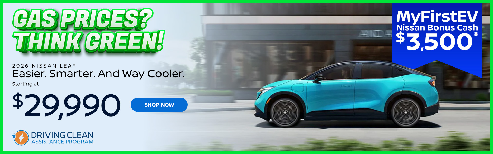 Gas Prices? Think Green! A good alternative is buying an electric car Starting at $29,990 MyFirstEV Nissan Bonus Cash $3,500*