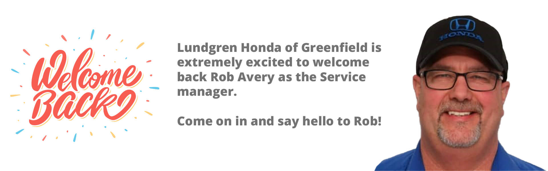 Welcome Back! Lundgren Honda of Greenfield is extremely excited to welcome back Rob Avery as the Service manager. Come on in and say hello to Rob!