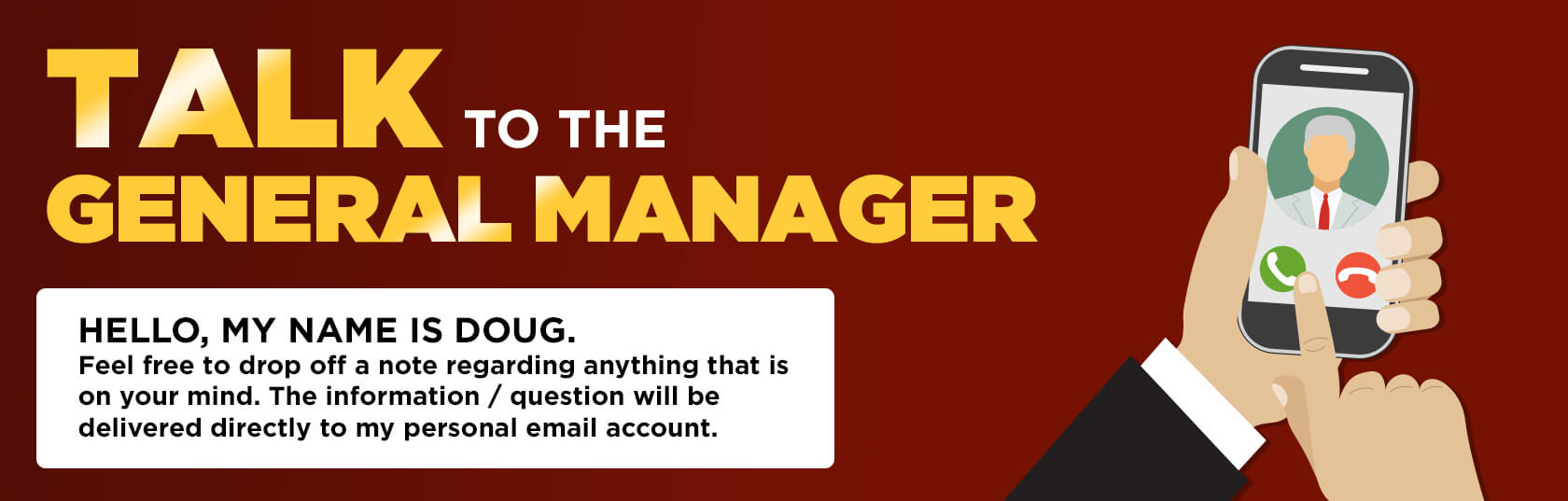 Talk to the General Manager - Hello, My Name is Doug - Feel free to Leave Me a Note Here! All messages Come Straight to My Personal Email