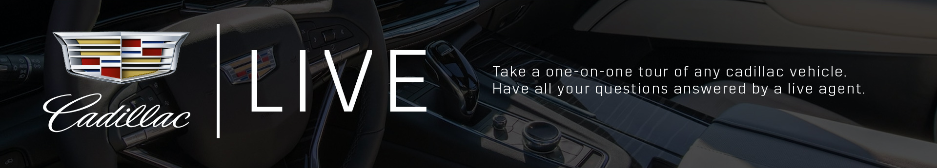 LIVE - Take a one on one tour of any Cadillac vehicle. Have all your questions answered by a live agent.