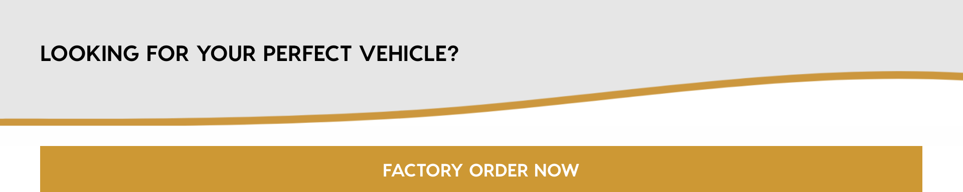 Looking for the perfect vehicle? Factory Order Now