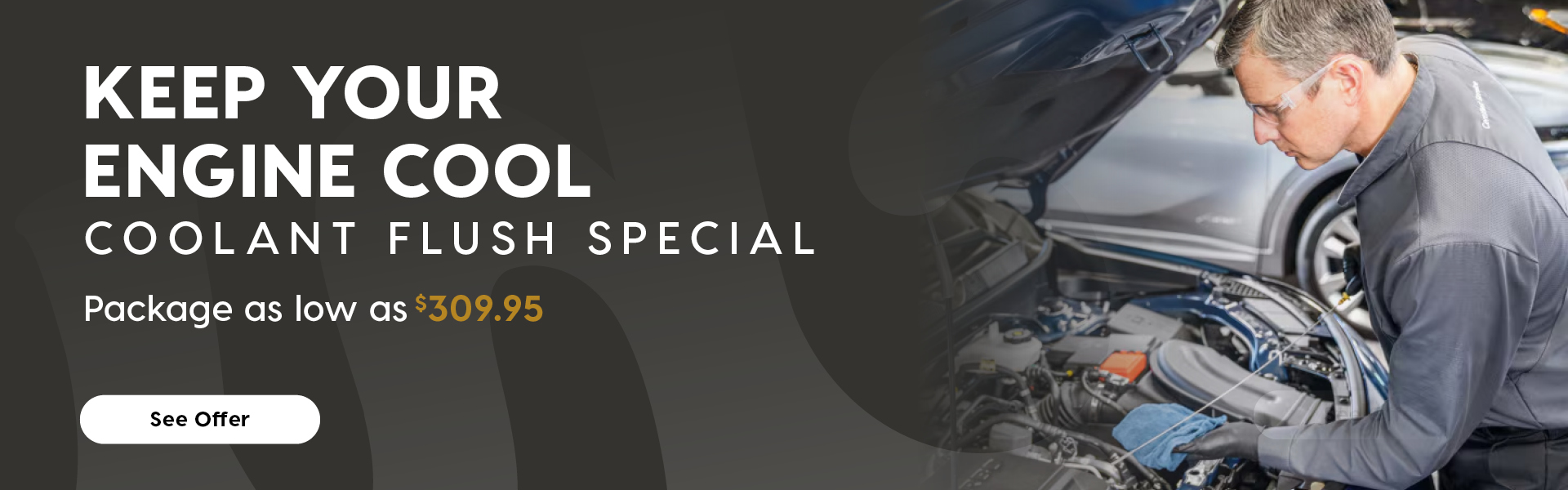 A Horizontal promotional banner featuring a mechanic inspecting a vehicle engine with the hood open. The mechanic is wearing safety glasses and a grey uniform. The vehicle is inside a service center. Headline: "Keep Your Engine Cool" Coolant Flush Special Package as low as $309.95