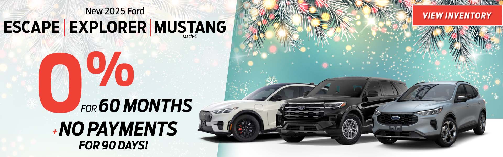 APR Offer New 2025 Escape New 2025 Explorer New 2025 Mustang Mach-E 0% for 60 months Plus No payments for 90 days!