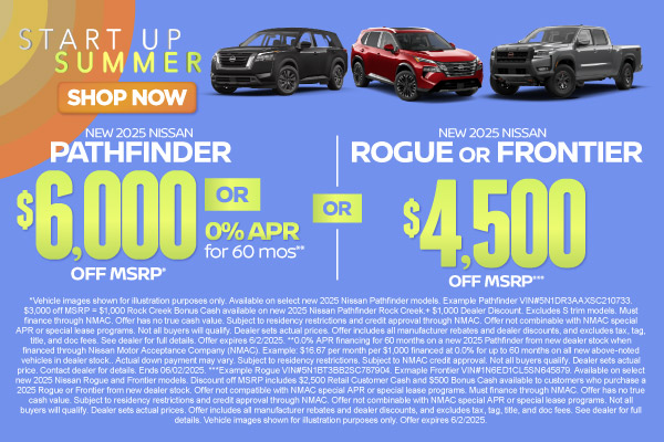 SAM - May - Rogue Frontier Pathfinder New 2025 Nissan Pathfinder OR New 2025 Nissan Rogue OR New 2025 Nissan Frontier *$6,000 off MSRP **OR 0% APR for 60 mo (Pathfinder) OR Up to $4,500 off MSRP*** (Rogue/Frontier)