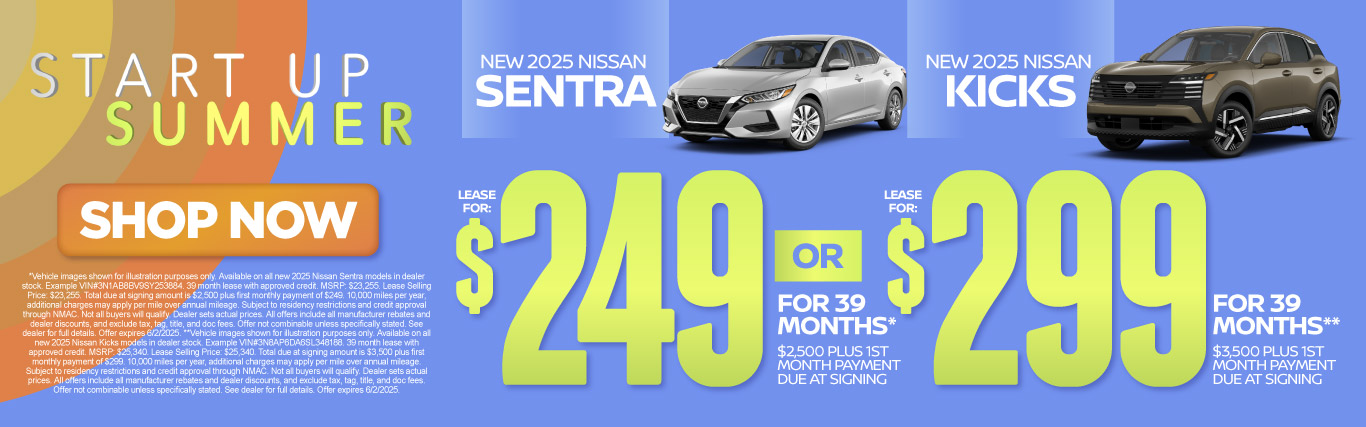 SAM - May Sentra or Kicks New 2025 Nissan Sentra OR New 2025 Nissan Kicks Lease For $249 for 39 months* $2,500 plus 1st Month Payment Due at Signing OR Lease for $299 for 39 months** $3,500 plus 1st Month Payment Due at Signing