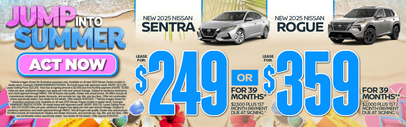 SAM - June Sentra or Rogue New 2025 Nissan Sentra OR New 2025 Nissan Rogue" "Lease For $249 for 39 months* $2,500 plus 1st Month Payment Due at Signing OR Lease for $359 for 39 months** $2,000 plus 1st Month Payment Due at Signing"