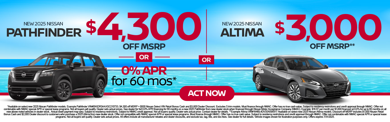 New 2025 Nissan Pathfinder OR New 2025 Nissan Altima "$4,300 off MSRP OR 0% APR for 60 mo* (Pathfinder) OR Up to $3,000 off MSRP** (Altima) "