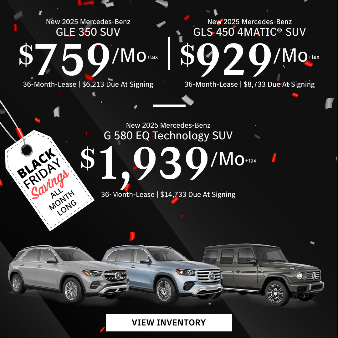 New 2025 Mercedes-Benz GLE 350 SUV Lease for $759/month + tax per month for 36 Months Only $6,213 Due At Signing New 2025 Mercedes-Benz GLS 450 4MATIC® SUV Lease for $929/month + tax per month for 36 Months Only $8,733 Due At Signing New 2025 Mercedes-Benz G 580 EQ Technology SUV Lease for $1,939/month + tax per month for 36 Months Only $14,733 Due At Signing - Black Friday